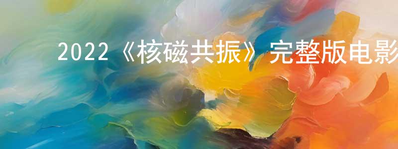 白子建的动漫综艺大全,2022《核磁共振》完整版电影/在线观看/百度云-美剧天堂